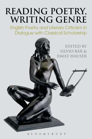 Reading Poetry, Writing Genre: English Poetry and Literary Criticism in Dialogue with Classical Scholarship de Professor Silvio Bär