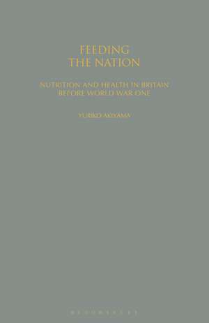 Feeding the Nation: Nutrition and Health in Britain Before World War One de Dr Yuriko Akiyama