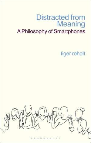 Distracted from Meaning: A Philosophy of Smartphones de Assistant Professor Tiger C. Roholt