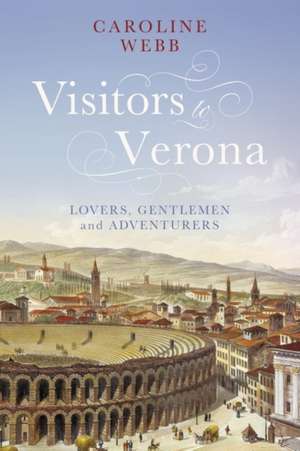 Visitors to Verona: Lovers, Gentlemen and Adventurers de Caroline Webb