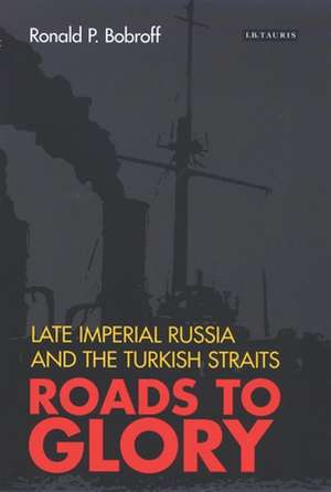 Roads to Glory: Late Imperial Russia and the Turkish Straits de Ronald P. Bobroff