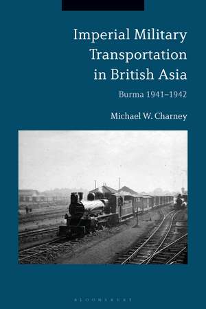 Imperial Military Transportation in British Asia: Burma 1941-1942 de Michael W. Charney