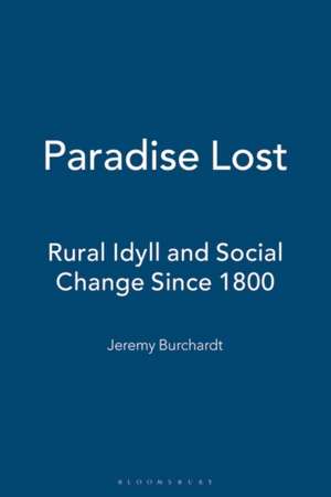 Paradise Lost: Rural Idyll and Social Change Since 1800 de Jeremy Burchardt