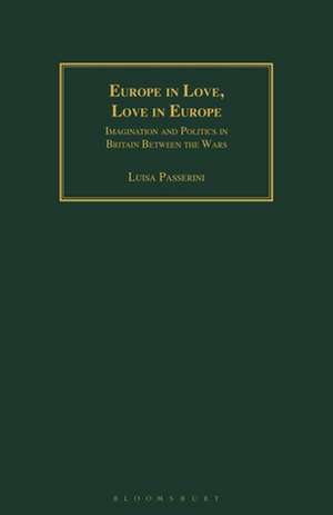 Europe in Love, Love in Europe: Imagination and Politics in Britain Between the Wars de Luisa Passerini