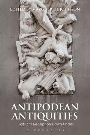 Antipodean Antiquities: Classical Reception Down Under de Marguerite Johnson