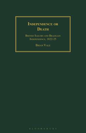 Independence or Death: British Sailors and Brazilian Independence, 1822-25 de Brian Vale