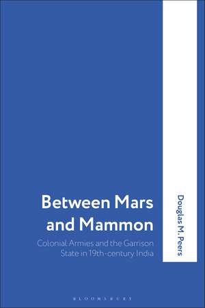 Between Mars and Mammon: Colonial Armies and the Garrison State in India, 1819-1835 de Professor Douglas M. Peers