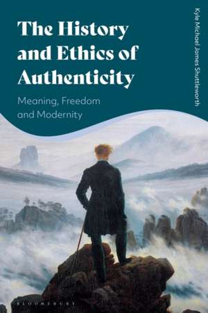 The History and Ethics of Authenticity: Meaning, Freedom, and Modernity de Kyle Michael James Shuttleworth