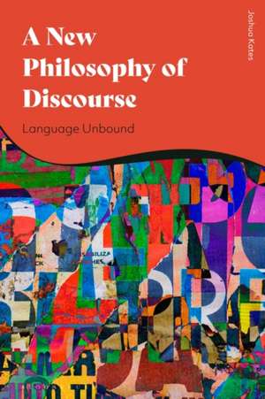 A New Philosophy of Discourse: Language Unbound de Joshua Kates