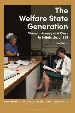 The Welfare State Generation: Women, Agency and Class in Britain since 1945 de Dr Eve Worth