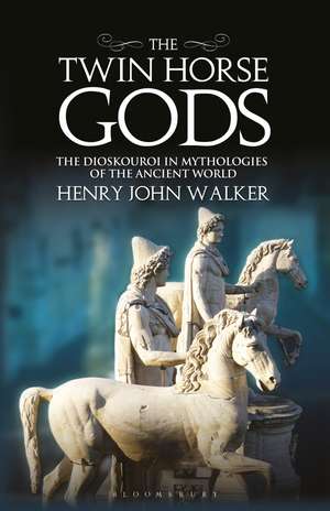 The Twin Horse Gods: The Dioskouroi in Mythologies of the Ancient World de Henry John Walker