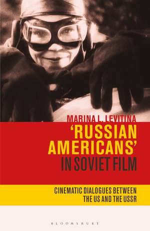 'Russian Americans' in Soviet Film: Cinematic Dialogues Between the US and the USSR de Marina L. Levitina