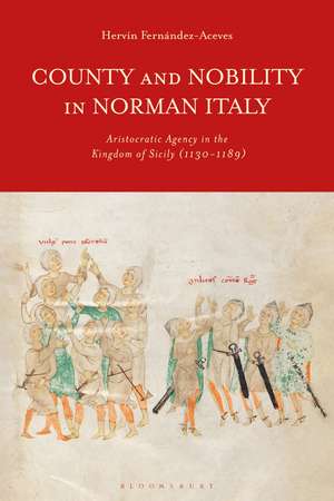 County and Nobility in Norman Italy: Aristocratic Agency in the Kingdom of Sicily, 1130-1189 de Hervin Fernández Aceves