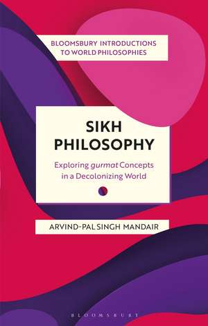 Sikh Philosophy: Exploring gurmat Concepts in a Decolonizing World de Dr Arvind-Pal Singh Mandair