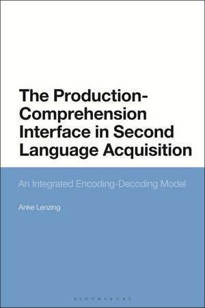 The Production-Comprehension Interface in Second Language Acquisition: An Integrated Encoding-Decoding Model de Dr Anke Lenzing