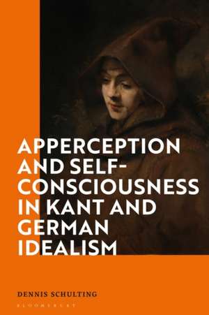 Apperception and Self-Consciousness in Kant and German Idealism de Dr Dennis Schulting