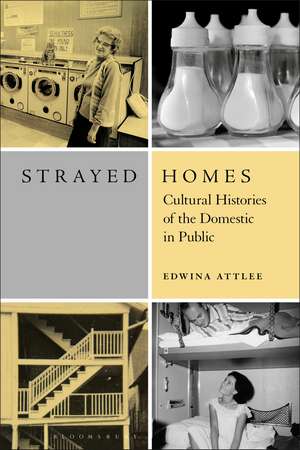 Strayed Homes: Cultural Histories of the Domestic in Public de Edwina Attlee