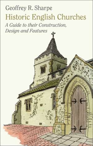 Historic English Churches: A Guide to Their Construction, Design and Features de Geoffrey R. Sharpe