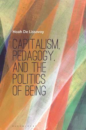 Capitalism, Pedagogy, and the Politics of Being de Noah De Lissovoy