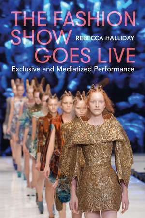 The Fashion Show Goes Live: Exclusive and Mediatized Performance de Rebecca Halliday