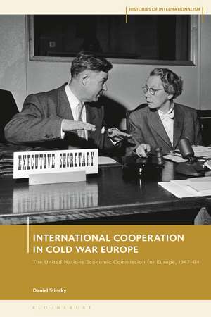 International Cooperation in Cold War Europe: The United Nations Economic Commission for Europe, 1947-64 de Daniel Stinsky