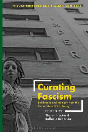 Curating Fascism: Exhibitions and Memory from the Fall of Mussolini to Today de Dr. Sharon Hecker