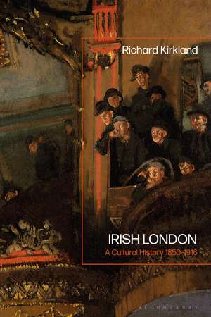 Irish London: A Cultural History 1850-1916 de Prof Richard Kirkland