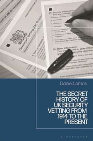 The Secret History of UK Security Vetting from 1909 to the Present de Daniel Lomas