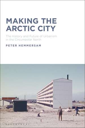 Making the Arctic City: The History and Future of Urbanism in the Circumpolar North de Dr Peter Hemmersam