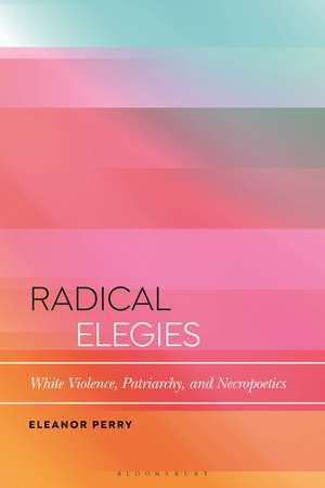 Radical Elegies: White Violence, Patriarchy, and Necropoetics de Eleanor Perry