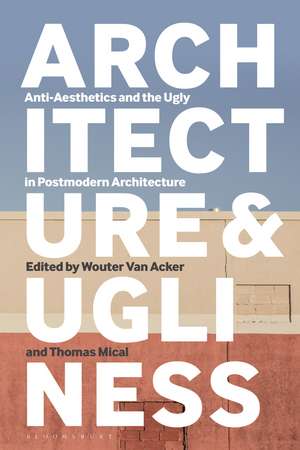 Architecture and Ugliness: Anti-Aesthetics and the Ugly in Postmodern Architecture de Wouter Van Acker