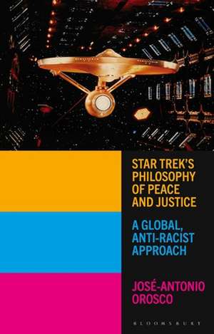 Star Trek's Philosophy of Peace and Justice: A Global, Anti-Racist Approach de José-Antonio Orosco