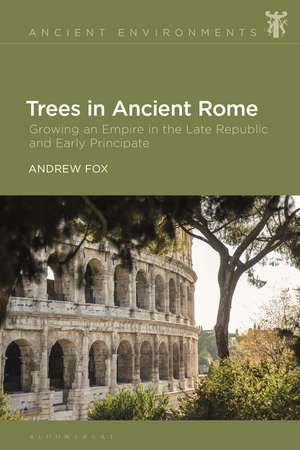 Trees in Ancient Rome: Growing an Empire in the Late Republic and Early Principate de Dr Andrew Fox