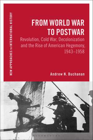 From World War to Postwar: Revolution, Cold War, Decolonization, and the Rise of American Hegemony, 1943-1958 de Andrew N. Buchanan