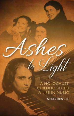 Ashes to Light: A Holocaust Childhood to a Life in Music de Nelly Ben-Or MBE