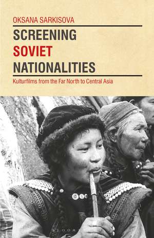 Screening Soviet Nationalities: Kulturfilms from the Far North to Central Asia de Oksana Sarkisova