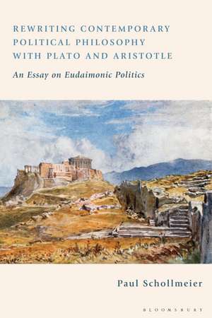 Rewriting Contemporary Political Philosophy with Plato and Aristotle: An Essay on Eudaimonic Politics de Paul Schollmeier