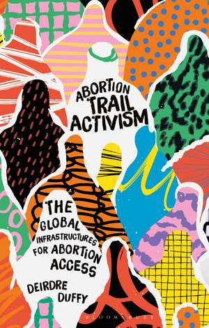 Abortion Trail Activism: The Global Infrastructures for Abortion Access de Deirdre Duffy