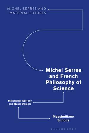 Michel Serres and French Philosophy of Science: Materiality, Ecology and Quasi-Objects de Massimiliano Simons