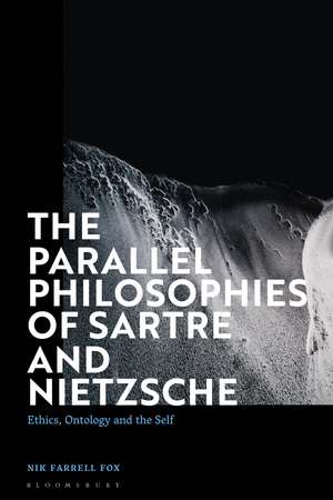 The Parallel Philosophies of Sartre and Nietzsche: Ethics, Ontology and the Self de Nik Farrell Fox