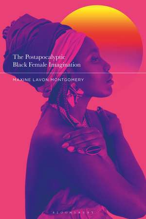 The Postapocalyptic Black Female Imagination de Professor Maxine Lavon Montgomery