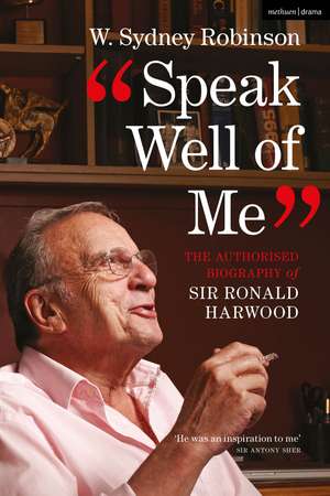 Speak Well of Me: The Authorised Biography of Sir Ronald Harwood de W. Sydney Robinson