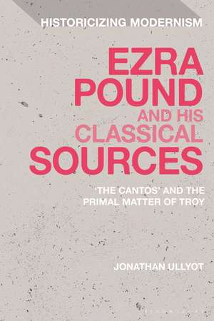 Ezra Pound and His Classical Sources: The Cantos and the Primal Matter of Troy de Jonathan Ullyot