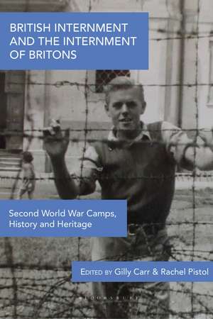 British Internment and the Internment of Britons: Second World War Camps, History and Heritage de Dr Gilly Carr