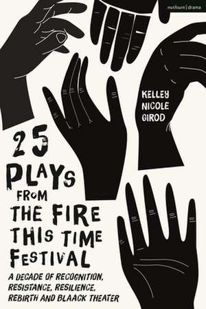 25 Plays from The Fire This Time Festival: A Decade of Recognition, Resistance, Resilience, Rebirth, and Black Theater de Kelley Nicole Girod