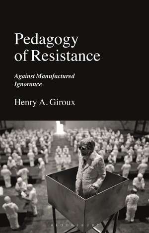 Pedagogy of Resistance: Against Manufactured Ignorance de Henry A. Giroux