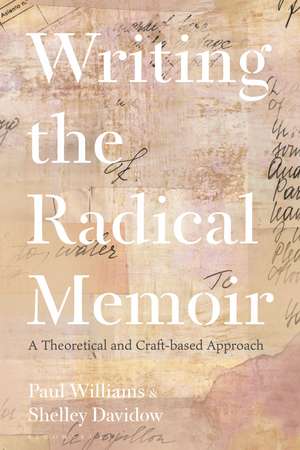 Writing the Radical Memoir: A Theoretical and Craft-based Approach de Dr Paul Williams