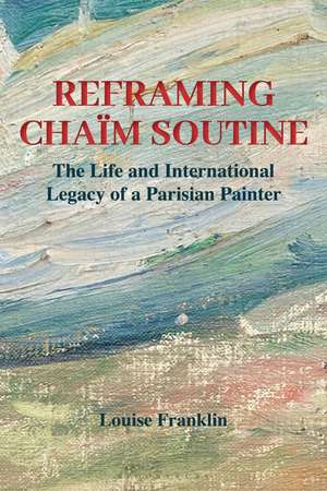 Reframing Chaïm Soutine: The Life and International Legacy of a Parisian Painter de Louise Franklin