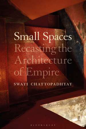 Small Spaces: Recasting the Architecture of Empire de Professor Swati Chattopadhyay