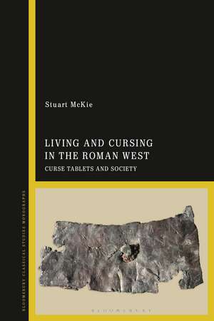 Living and Cursing in the Roman West: Curse Tablets and Society de Stuart McKie